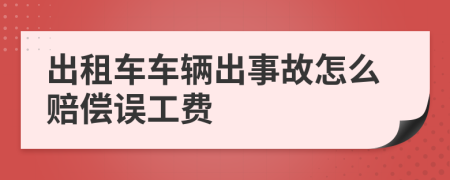 出租車(chē)車(chē)輛出事故怎么賠償誤工費(fèi)