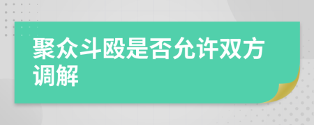 聚眾斗毆是否允許雙方調(diào)解