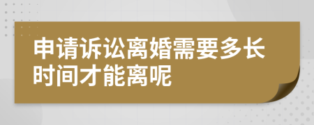 申請(qǐng)?jiān)V訟離婚需要多長(zhǎng)時(shí)間才能離呢