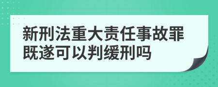 新刑法重大責(zé)任事故罪既遂可以判緩刑嗎