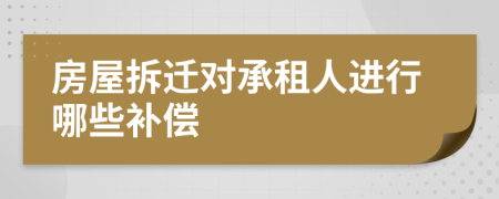 房屋拆遷對(duì)承租人進(jìn)行哪些補(bǔ)償