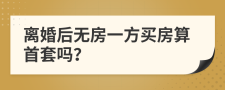 離婚后無房一方買房算首套嗎？