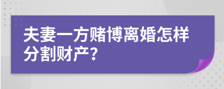 夫妻一方賭博離婚怎樣分割財(cái)產(chǎn)？