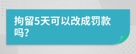 拘留5天可以改成罰款嗎？