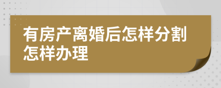 有房產(chǎn)離婚后怎樣分割怎樣辦理