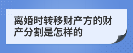 離婚時轉移財產方的財產分割是怎樣的