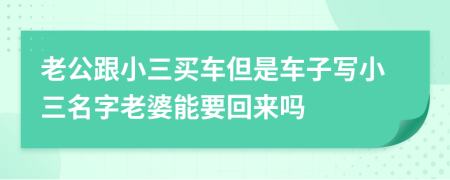 老公跟小三買車但是車子寫小三名字老婆能要回來嗎