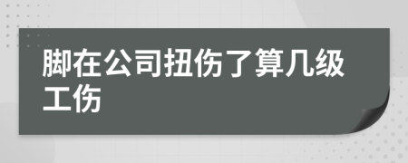 腳在公司扭傷了算幾級(jí)工傷