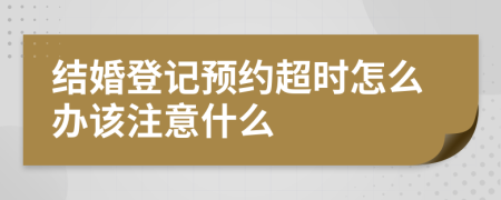 結婚登記預約超時怎么辦該注意什么