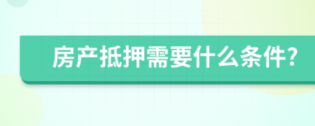 房產(chǎn)抵押需要什么條件?