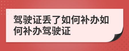 駕駛證丟了如何補辦如何補辦駕駛證
