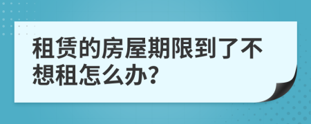 租賃的房屋期限到了不想租怎么辦？