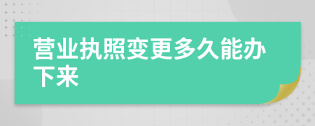 營業(yè)執(zhí)照變更多久能辦下來