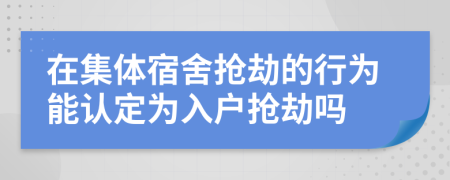 在集體宿舍搶劫的行為能認定為入戶搶劫嗎