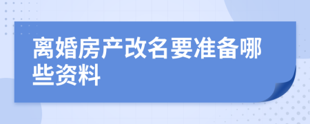 離婚房產(chǎn)改名要準(zhǔn)備哪些資料