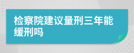 檢察院建議量刑三年能緩刑嗎