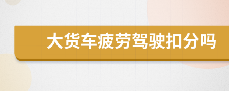 大貨車疲勞駕駛扣分嗎