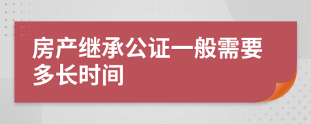 房產(chǎn)繼承公證一般需要多長(zhǎng)時(shí)間