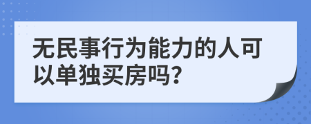 無民事行為能力的人可以單獨(dú)買房嗎？