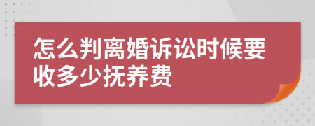 怎么判離婚訴訟時(shí)候要收多少撫養(yǎng)費(fèi)