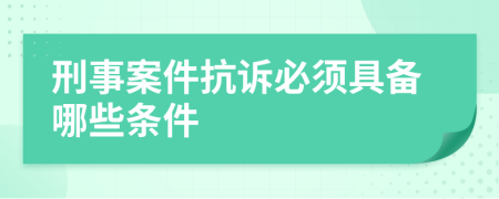 刑事案件抗訴必須具備哪些條件