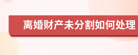 離婚財(cái)產(chǎn)未分割如何處理