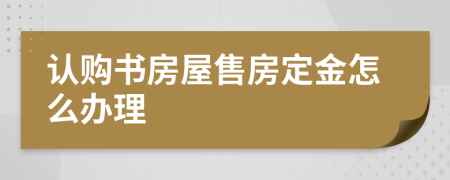 認(rèn)購書房屋售房定金怎么辦理