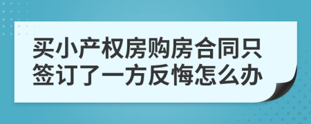 買小產(chǎn)權(quán)房購房合同只簽訂了一方反悔怎么辦