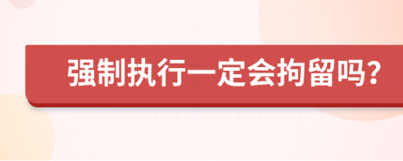 強(qiáng)制執(zhí)行一定會(huì)拘留嗎？