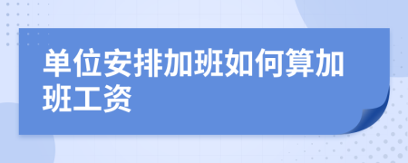 單位安排加班如何算加班工資