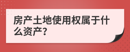 房產(chǎn)土地使用權(quán)屬于什么資產(chǎn)？