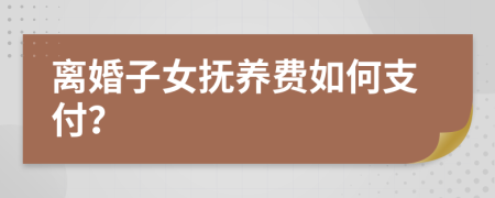 離婚子女撫養(yǎng)費如何支付？