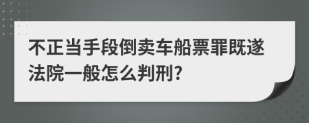 不正當(dāng)手段倒賣車船票罪既遂法院一般怎么判刑?