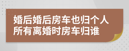 婚后婚后房車也歸個(gè)人所有離婚時(shí)房車歸誰