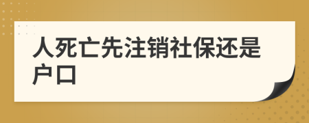 人死亡先注銷社保還是戶口