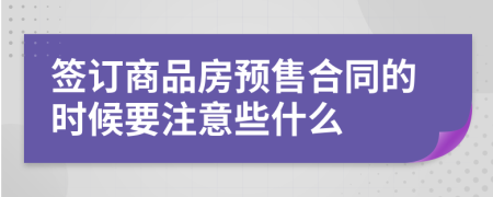 簽訂商品房預(yù)售合同的時(shí)候要注意些什么