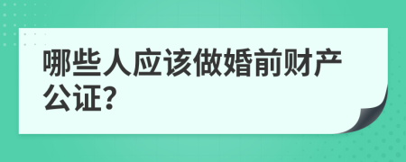 哪些人應(yīng)該做婚前財(cái)產(chǎn)公證？