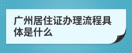 廣州居住證辦理流程具體是什么