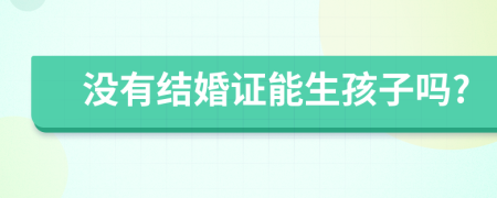 沒有結(jié)婚證能生孩子嗎?