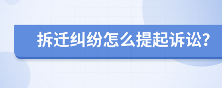拆遷糾紛怎么提起訴訟？