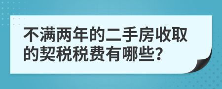 不滿兩年的二手房收取的契稅稅費(fèi)有哪些？
