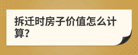 拆遷時(shí)房子價(jià)值怎么計(jì)算？