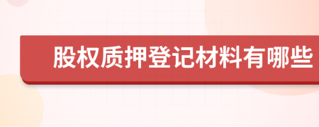 股權(quán)質(zhì)押登記材料有哪些