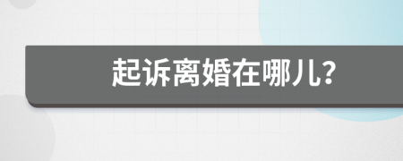 起訴離婚在哪兒？