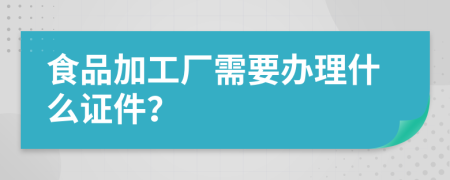 食品加工廠需要辦理什么證件？