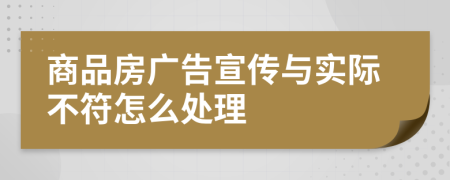 商品房廣告宣傳與實際不符怎么處理