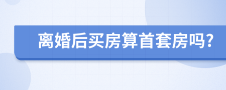 離婚后買房算首套房嗎?