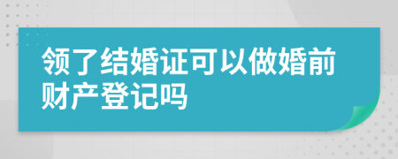 領(lǐng)了結(jié)婚證可以做婚前財(cái)產(chǎn)登記嗎