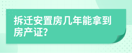 拆遷安置房幾年能拿到房產(chǎn)證？