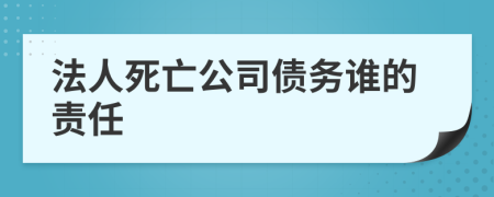 法人死亡公司債務(wù)誰的責(zé)任